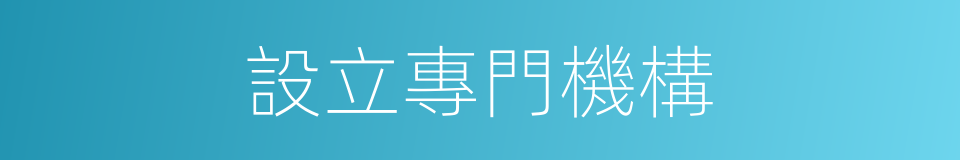 設立專門機構的同義詞