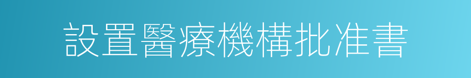 設置醫療機構批准書的同義詞