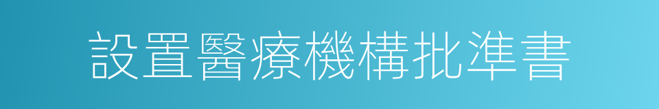 設置醫療機構批準書的同義詞