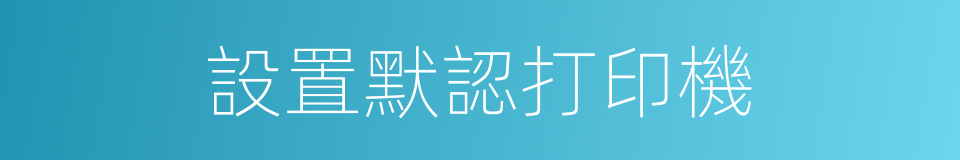 設置默認打印機的同義詞