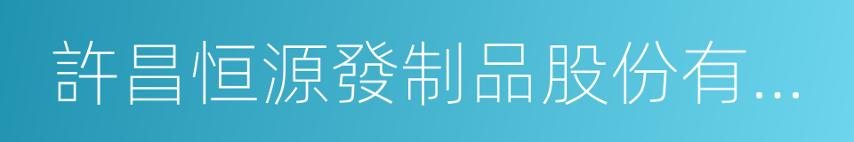 許昌恒源發制品股份有限公司的意思