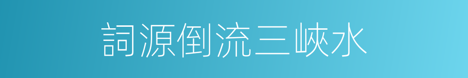 詞源倒流三峽水的同義詞