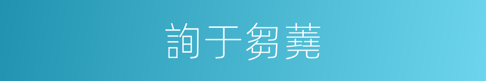 詢于芻蕘的意思