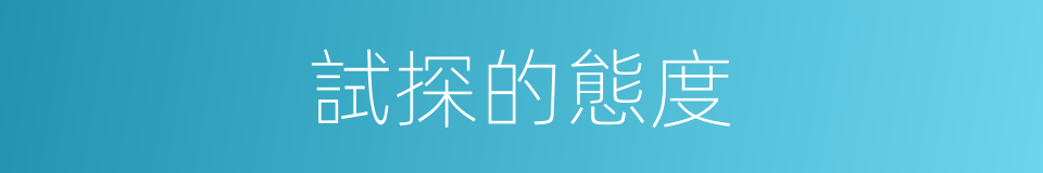 試探的態度的同義詞