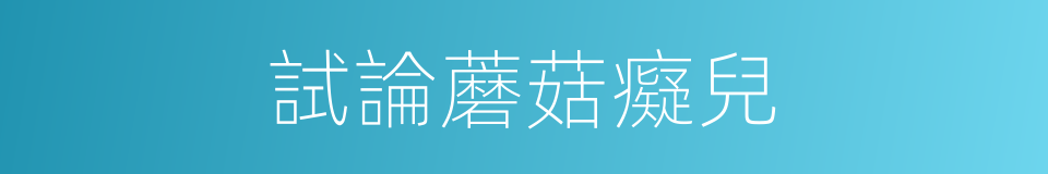 試論蘑菇癡兒的同義詞