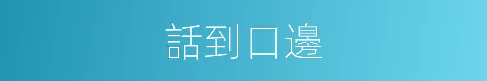 話到口邊的同義詞