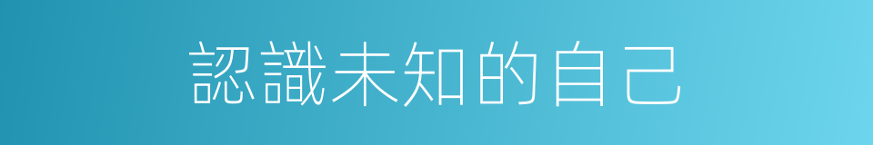 認識未知的自己的同義詞
