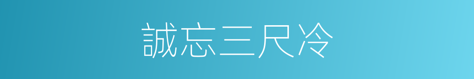 誠忘三尺冷的同義詞