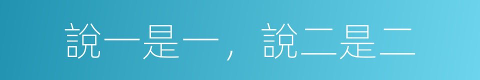 說一是一，說二是二的意思