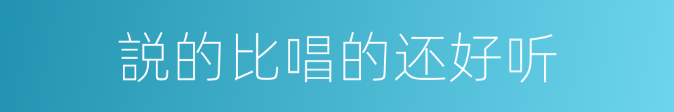 説的比唱的还好听的意思