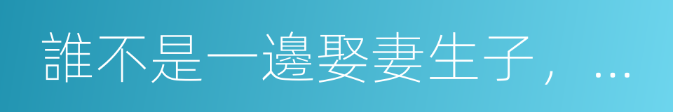 誰不是一邊娶妻生子，一邊死在路上的同義詞