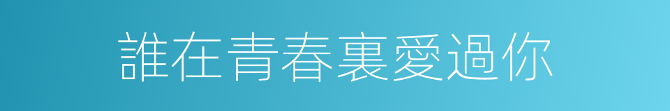誰在青春裏愛過你的同義詞