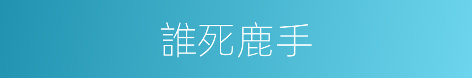 誰死鹿手的意思