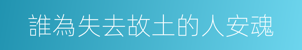誰為失去故土的人安魂的同義詞