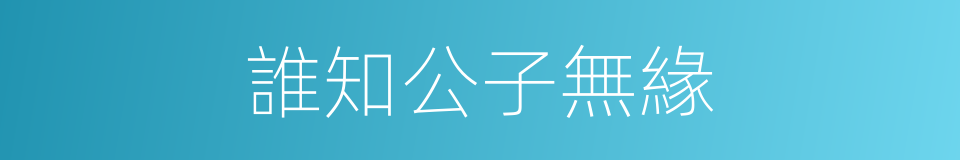 誰知公子無緣的同義詞