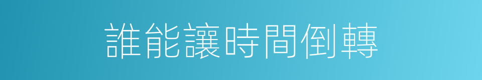 誰能讓時間倒轉的同義詞