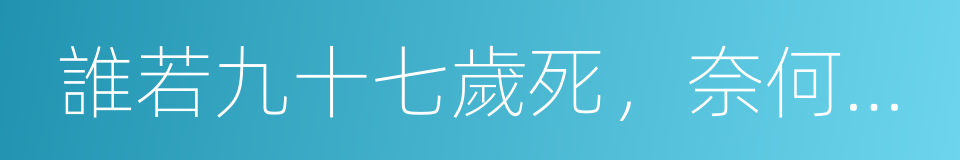 誰若九十七歲死，奈何橋上等三年的同義詞