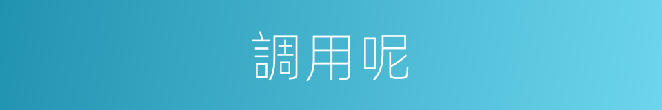 調用呢的意思