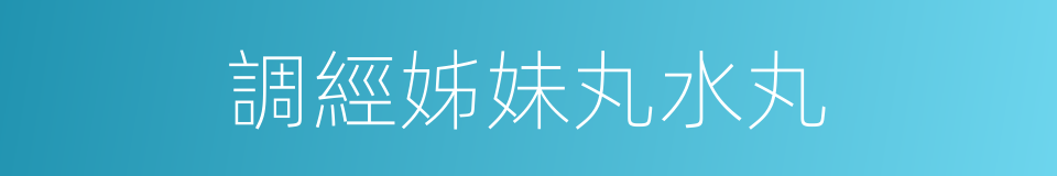 調經姊妹丸水丸的同義詞