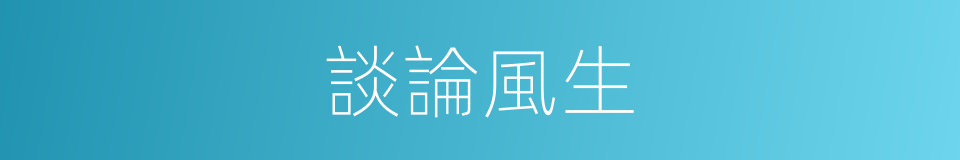 談論風生的意思