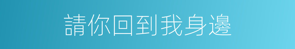 請你回到我身邊的同義詞