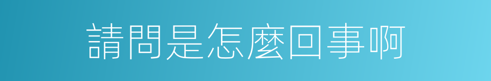 請問是怎麼回事啊的同義詞