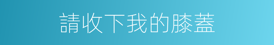 請收下我的膝蓋的同義詞