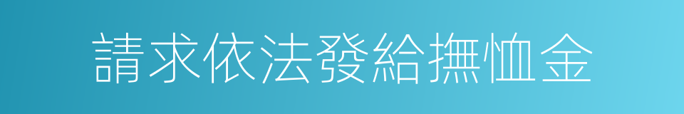 請求依法發給撫恤金的同義詞