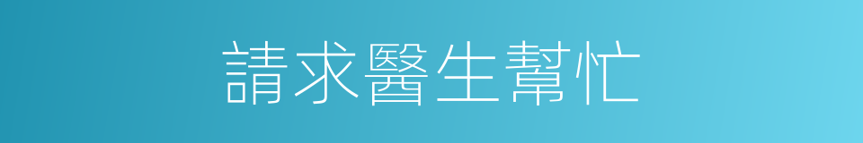 請求醫生幫忙的同義詞