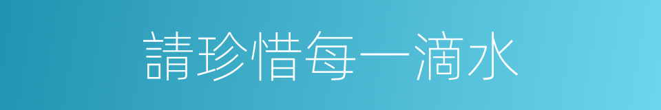 請珍惜每一滴水的同義詞