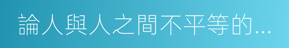 論人與人之間不平等的起因和基礎的同義詞