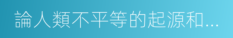 論人類不平等的起源和基礎的同義詞