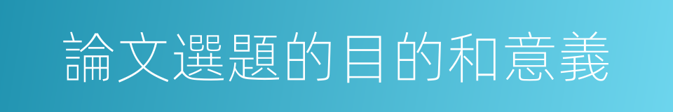 論文選題的目的和意義的同義詞