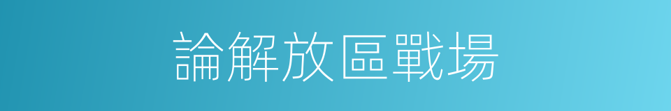 論解放區戰場的同義詞
