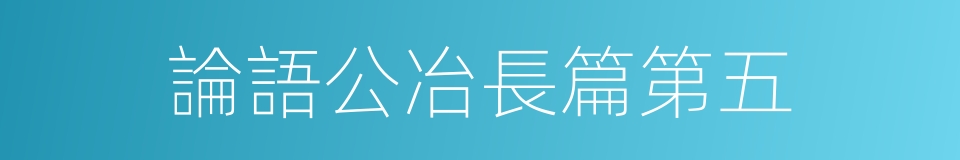 論語公冶長篇第五的同義詞