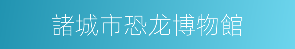 諸城市恐龙博物館的同義詞