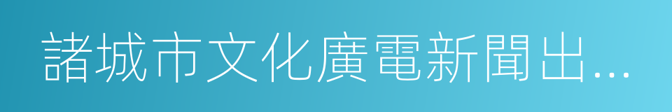諸城市文化廣電新聞出版局的同義詞