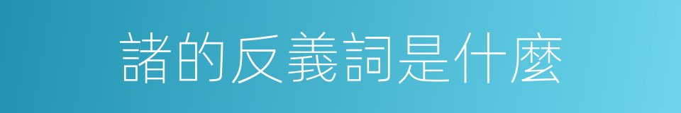 諸的反義詞是什麼的同義詞