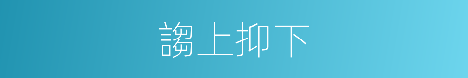 謅上抑下的意思