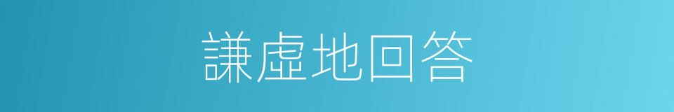 謙虛地回答的同義詞