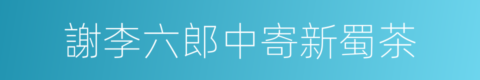 謝李六郎中寄新蜀茶的同義詞