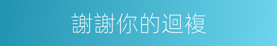 謝謝你的迴複的同義詞