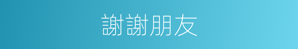 謝謝朋友的同義詞