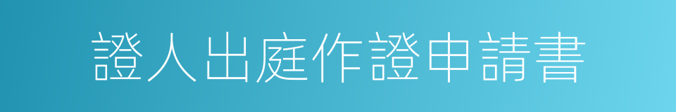 證人出庭作證申請書的同義詞