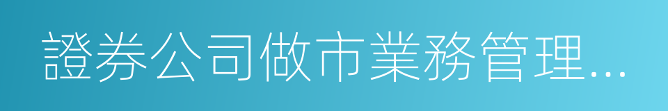 證券公司做市業務管理辦法的同義詞