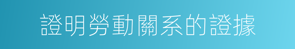 證明勞動關系的證據的同義詞