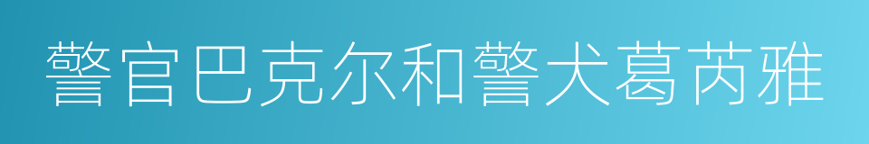 警官巴克尔和警犬葛芮雅的同义词