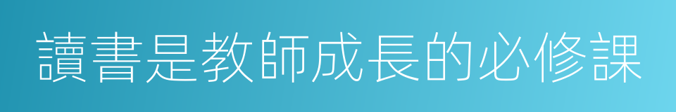 讀書是教師成長的必修課的同義詞
