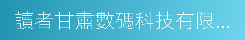 讀者甘肅數碼科技有限公司的同義詞