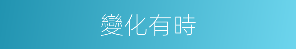 變化有時的意思
